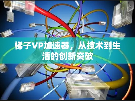 梯子VP加速器，从技术到生活的创新突破