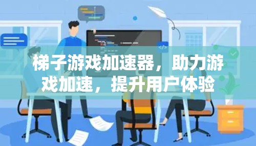 梯子游戏加速器，助力游戏加速，提升用户体验