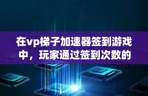在vp梯子加速器签到游戏中，玩家通过签到次数的提升来解锁成就和参与好友互动。以下是详细的分析和策略