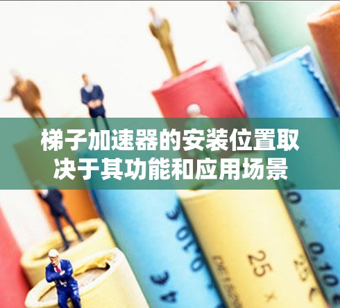 梯子加速器的安装位置取决于其功能和应用场景