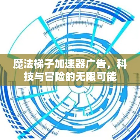 魔法梯子加速器广告，科技与冒险的无限可能