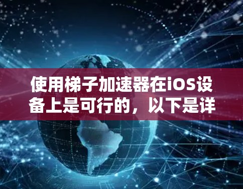 使用梯子加速器在iOS设备上是可行的，以下是详细的步骤和信息