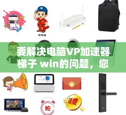要解决电脑VP加速器梯子 win的问题，您可以按照以下步骤操作