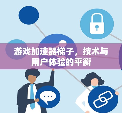 游戏加速器梯子,技术与用户体验的平衡 游戏加速器梯子,技术与用户体验的平衡