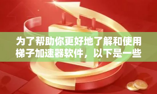 为了帮助你更好地了解和使用梯子加速器软件，以下是一些常用的工具及其详细介绍