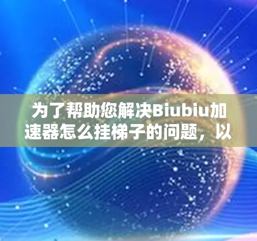 为了帮助您解决Biubiu加速器怎么挂梯子的问题，以下是分步的解决方案