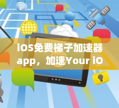 iOS免费梯子加速器app，加速Your iOS连接的高科技解决方案