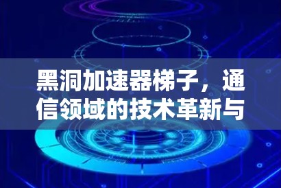 黑洞加速器梯子,通信领域的技术革新与创新 黑洞加速器梯子,通信领域的技术革新与创新