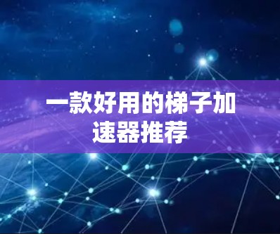 一款好用的梯子加速器推荐