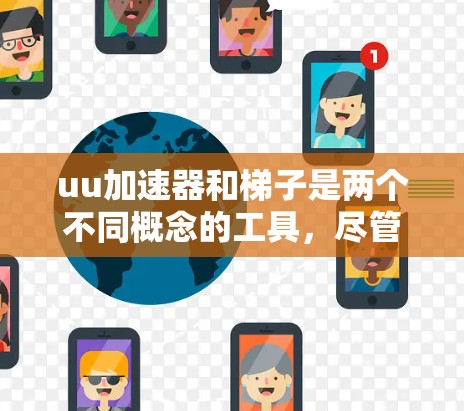 uu加速器和梯子是两个不同概念的工具，尽管都涉及到加速功能，但它们在具体应用和功能上有所不同