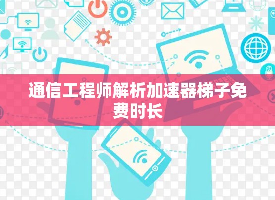 通信工程师解析加速器梯子免费时长