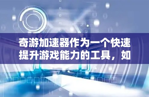 奇游加速器作为一个快速提升游戏能力的工具，如果想要将其视为梯子来加速游戏，可以按照以下步骤进行