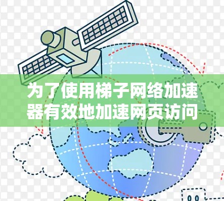为了使用梯子网络加速器有效地加速网页访问，可以按照以下步骤进行操作
