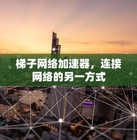梯子网络加速器，连接网络的另一方式