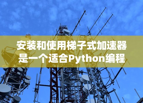 安装和使用梯子式加速器是一个适合Python编程的工具，能够将复杂的代码分成层级，提高可读性和维护性。以下是一个逐步的安装和使用指南