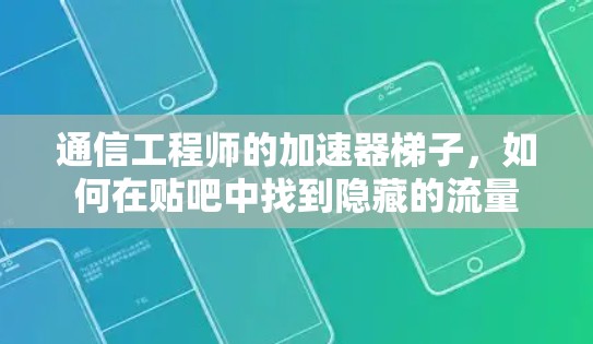 通信工程师的加速器梯子，如何在贴吧中找到隐藏的流量