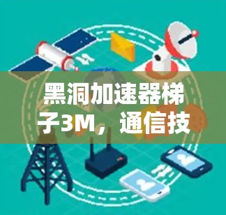 黑洞加速器梯子3M，通信技术的革命性突破