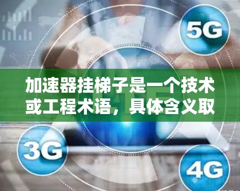 加速器挂梯子是一个技术或工程术语，具体含义取决于上下文。以下是一些可能的解释