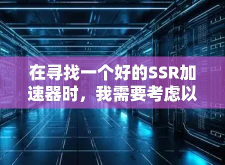 在寻找一个好的SSR加速器时，我需要考虑以下因素