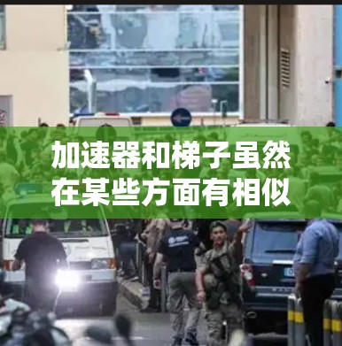 加速器和梯子虽然在某些方面有相似之处，但它们在具体用途和设计上存在显著差异，因此不能说它们完全一样。以下是它们的主要区别和比较