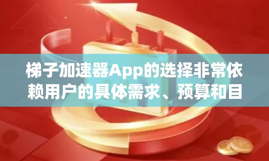 梯子加速器App的选择非常依赖用户的具体需求、预算和目标人群。以下是一些推荐，帮助你找到合适的梯子训练工具