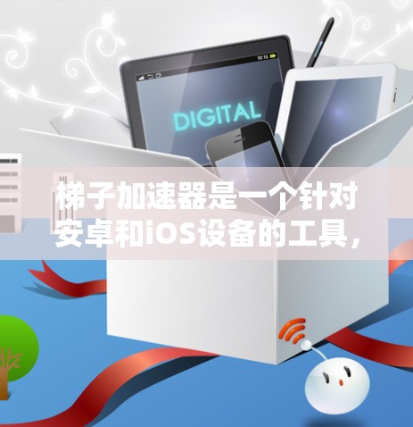 梯子加速器是一个针对安卓和iOS设备的工具，旨在加速下载应用。以下是关于梯子加速器在苹果手机（iPhone、iPad或iPadTouch）上的使用情况的详细分析