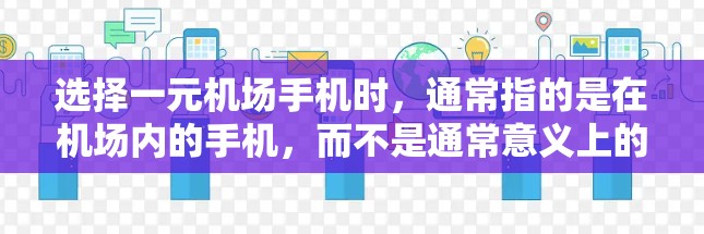 选择一元机场手机时，通常指的是在机场内的手机，而不是通常意义上的一元通勤手机。以下是一些推荐，供您参考