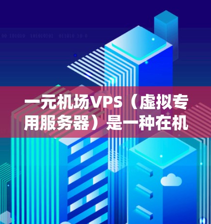 一元机场VPS（虚拟专用服务器）是一种在机场系统中使用的服务器解决方案，其核心作用是通过优化服务器性能、减少延迟并提升用户体验，特别是在机场管理、监控和安全方面。以下是对一元机场VPS的详细说明