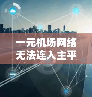一元机场网络无法连入主平台，分析与解决方案