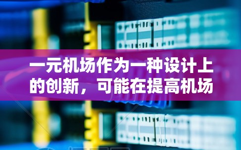 一元机场作为一种设计上的创新，可能在提高机场效率和降低成本方面具有潜力。尽管在中国可能没有这样的机场，但未来可能有更多机场设计采用类似模式，提升整体运营效率。以下是对一元机场的详细分析