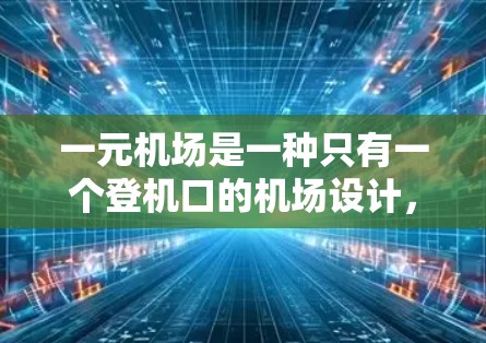 一元机场是一种只有一个登机口的机场设计，旨在优化旅客体验和提高运营效率。以下是对一元机场的详细分析