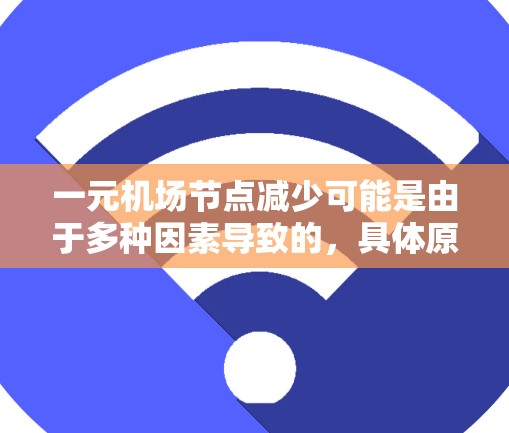 一元机场节点减少可能是由于多种因素导致的，具体原因可能包括以下几个方面