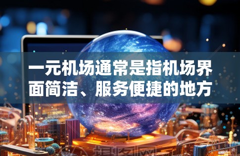 一元机场通常是指机场界面简洁、服务便捷的地方，提供多种免费或低费用的服务，使旅客能够在机场快速到达目的地。以下是一元机场的常见设施和服务
