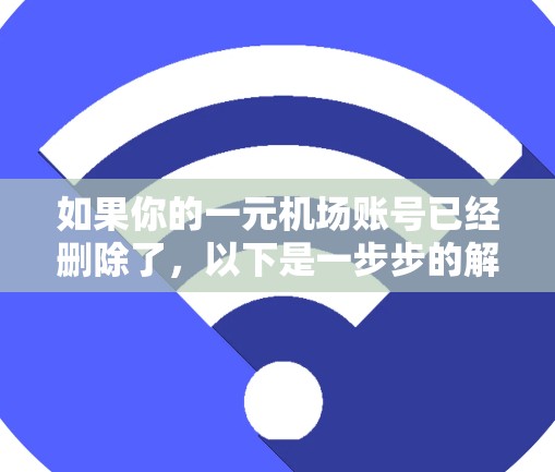 如果你的一元机场账号已经删除了，以下是一步步的解决方案