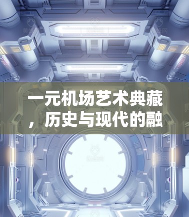 一元机场艺术典藏，历史与现代的融合