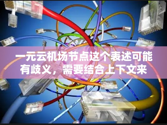 一元云机场节点这个表述可能有歧义，需要结合上下文来理解。以下是一些可能的解释和相关信息