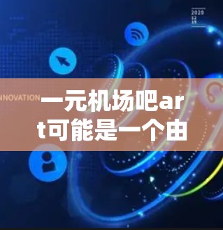 一元机场吧art可能是一个由特定组织或个人发起的活动，旨在在机场周边举办一场艺术展览或活动。以下是一些可能的解释和信息