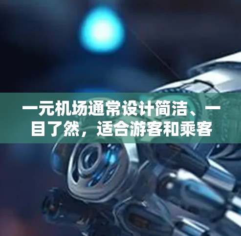一元机场通常设计简洁、一目了然,适合游客和乘客使用。以下是这些设施,支持一元机场的其他服务 一元机场通常设计简洁、一目了然,适合游客和乘客使用。以下是这些设施,支持一元机场的其他服务