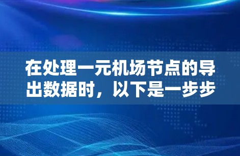 在处理一元机场节点的导出数据时，以下是一步步的解决方案