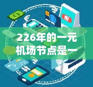 226年的一元机场节点是一个未来城市的重要发展项目,旨在通过技术和创新,打造一个集中且高效的城市交通系统。以下是该主题的详细分析 226年的一元机场节点是一个未来城市的重要发展项目,旨在通过技术和创新,打造一个集中且高效的城市交通系统。以下是该主题的详细分析