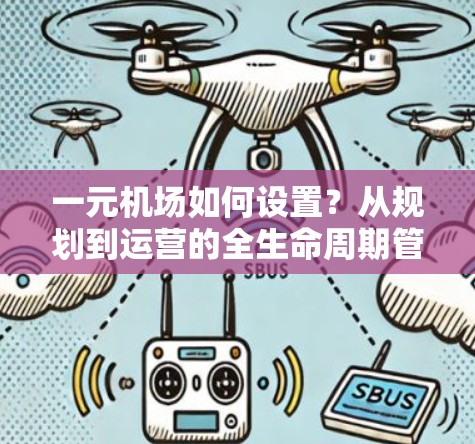 一元机场如何设置？从规划到运营的全生命周期管理
