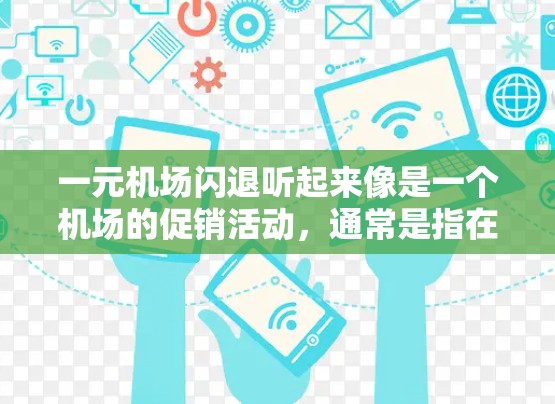 一元机场闪退听起来像是一个机场的促销活动，通常是指在机场附近的一些特定点或区域中，单点消费可以享受一定的优惠或折扣。这种促销活动通常适用于那些希望在有限的交通便利的情况下，增加购物或休闲的机会
