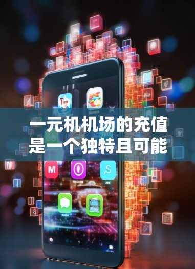 一元机机场的充值是一个独特且可能带来收益的策略，但需谨慎考虑其负面影响。以下是详细的分析和建议