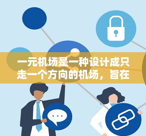 一元机场是一种设计成只走一个方向的机场，旨在在缩短出行时间方面带来便利。以下是对一元机场的详细分析