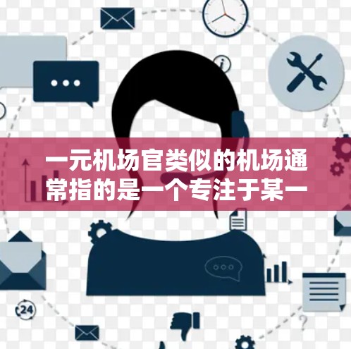 一元机场官类似的机场通常指的是一个专注于某一主题、具有独特性和核心性的场所。这类机场通常可能设计成一个一元的空间，吸引人们聚集和体验。以下是一些可能的类似机场类型