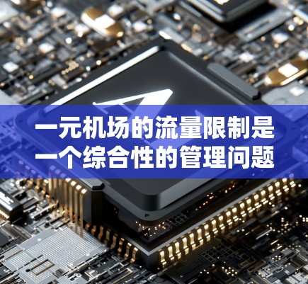 一元机场的流量限制是一个综合性的管理问题，涉及多个因素的综合考量。以下是详细的分析和建议