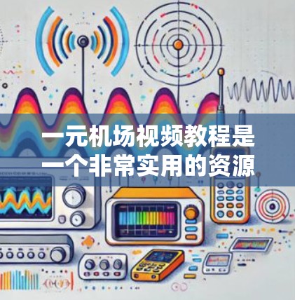 一元机场视频教程是一个非常实用的资源,可以帮助你快速掌握机场相关的英语词汇和语法。以下是一些适合一元机场视频教程的推荐 一元机场视频教程是一个非常实用的资源,可以帮助你快速掌握机场相关的英语词汇和语法。以下是一些适合一元机场视频教程的推荐