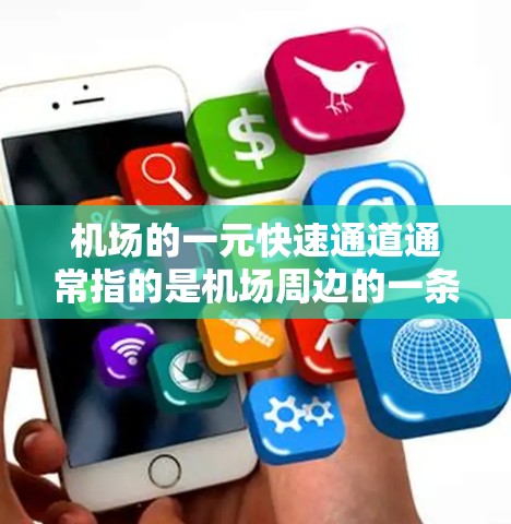 机场的一元快速通道通常指的是机场周边的一条主要快速路，旨在缩短从机场到市区的交通时间，方便用户出行。这些通道可能位于机场的主干道或辅道，连接机场到市区的交通点，例如市区的地铁、公交、出租车等
