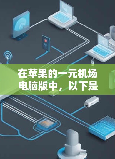 在苹果的一元机场电脑版中,以下是一些关键点的总结 在苹果的一元机场电脑版中,以下是一些关键点的总结