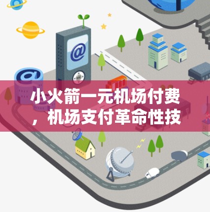 小火箭一元机场付费，机场支付革命性技术的未来